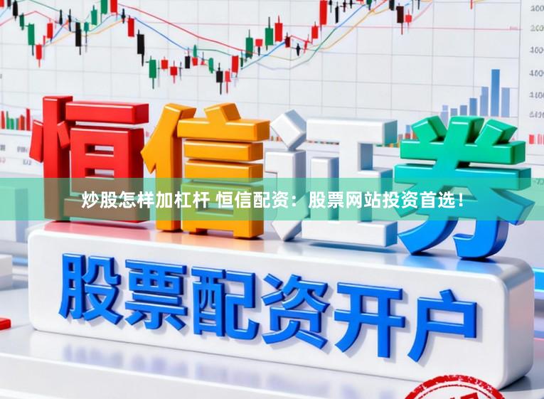 炒股怎样加杠杆 恒信配资：股票网站投资首选！