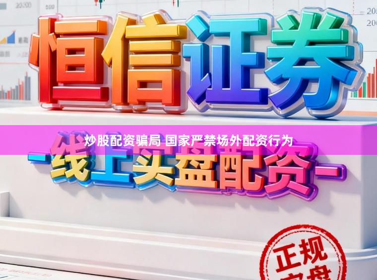 炒股配资骗局 国家严禁场外配资行为