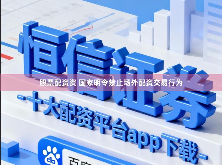 股票配资资 国家明令禁止场外配资交易行为