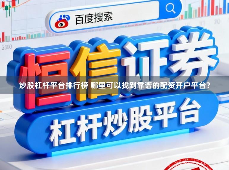 炒股杠杆平台排行榜 哪里可以找到靠谱的配资开户平台？