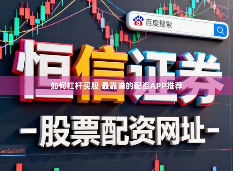 如何杠杆买股 最靠谱的配资APP推荐