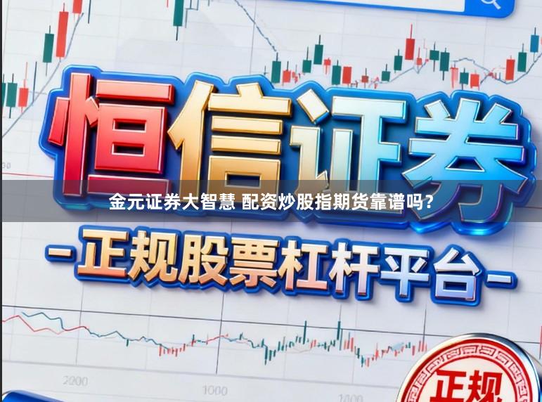 金元证券大智慧 配资炒股指期货靠谱吗？