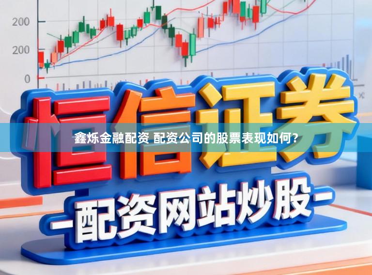 鑫烁金融配资 配资公司的股票表现如何？