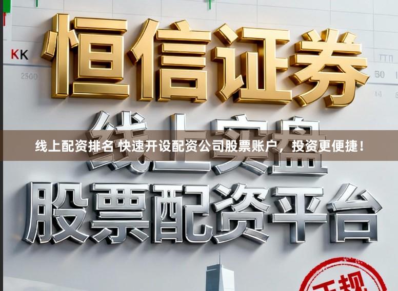 线上配资排名 快速开设配资公司股票账户，投资更便捷！