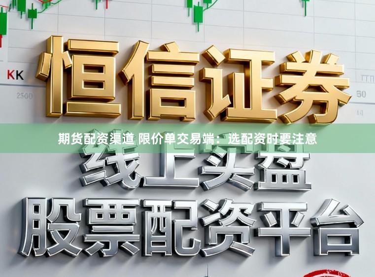 期货配资渠道 限价单交易端：选配资时要注意