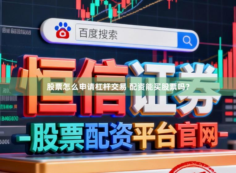 股票怎么申请杠杆交易 配资能买股票吗？