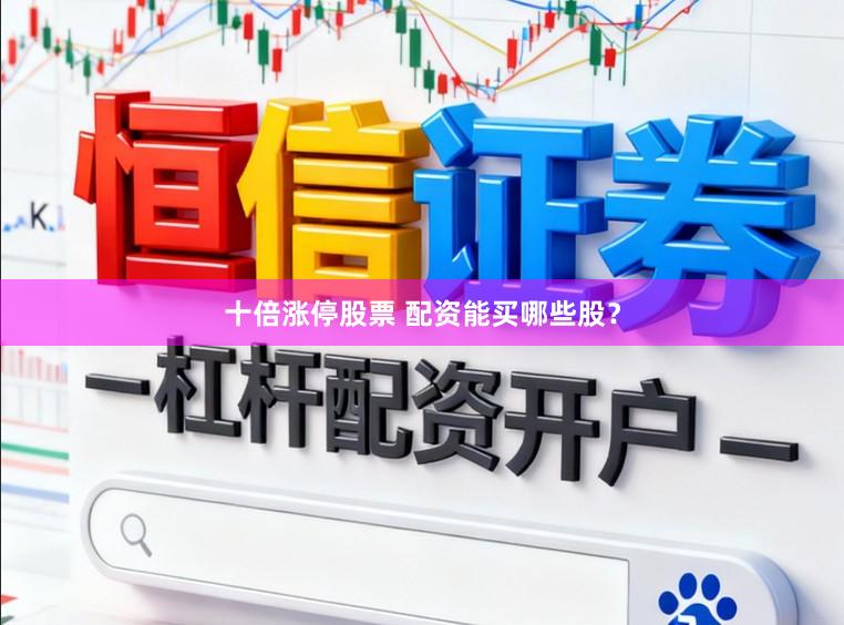十倍涨停股票 配资能买哪些股？