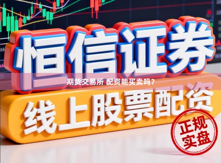 期货交易所 配资能买卖吗？