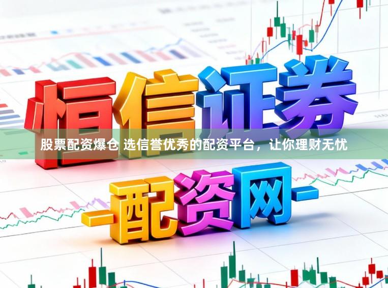 股票配资爆仓 选信誉优秀的配资平台，让你理财无忧