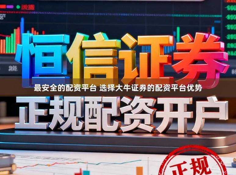 最安全的配资平台 选择大牛证券的配资平台优势