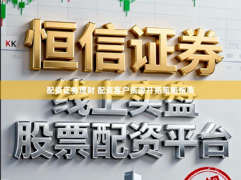 配资证券理财 配资客户资源开拓策略指南