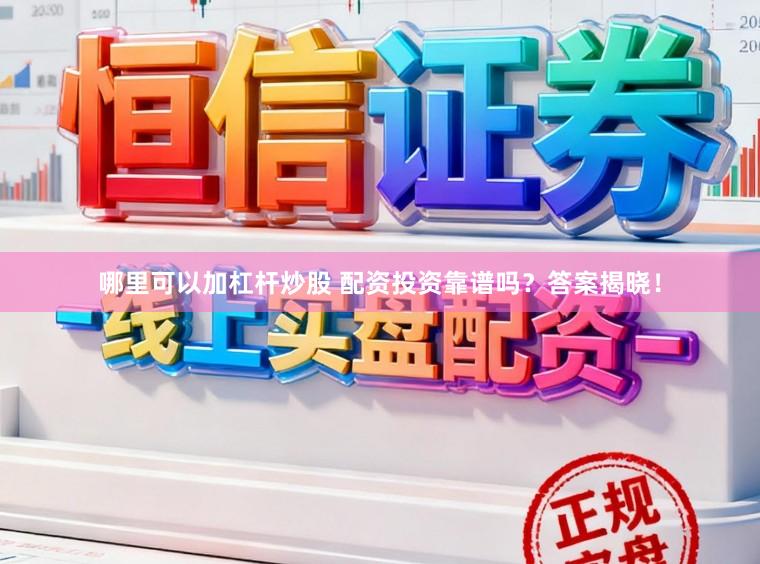 哪里可以加杠杆炒股 配资投资靠谱吗？答案揭晓！