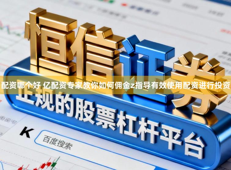 配资哪个好 亿配资专家教你如何佣金z指导有效使用配资进行投资