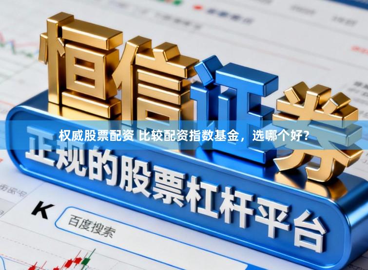 权威股票配资 比较配资指数基金，选哪个好？