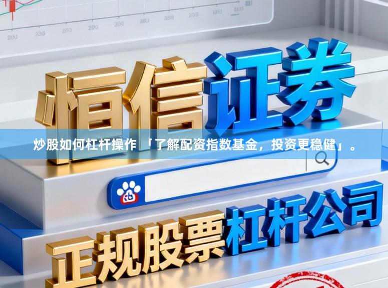 炒股如何杠杆操作 「了解配资指数基金，投资更稳健」。