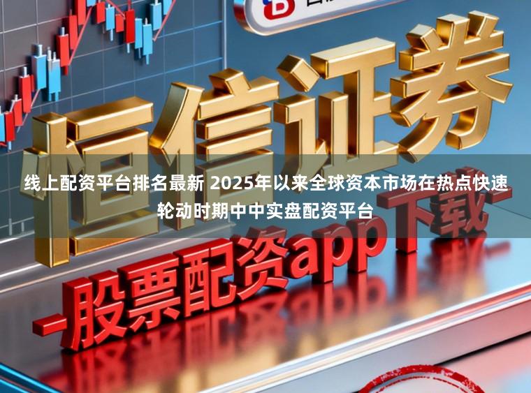 线上配资平台排名最新 2025年以来全球资本市场在热点快速轮动时期中中实盘配资平台