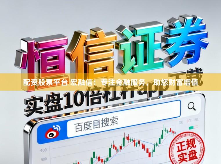 配资股票平台 宏融信：专注金融服务，助您财富增值