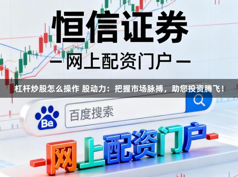 杠杆炒股怎么操作 股动力：把握市场脉搏，助您投资腾飞！