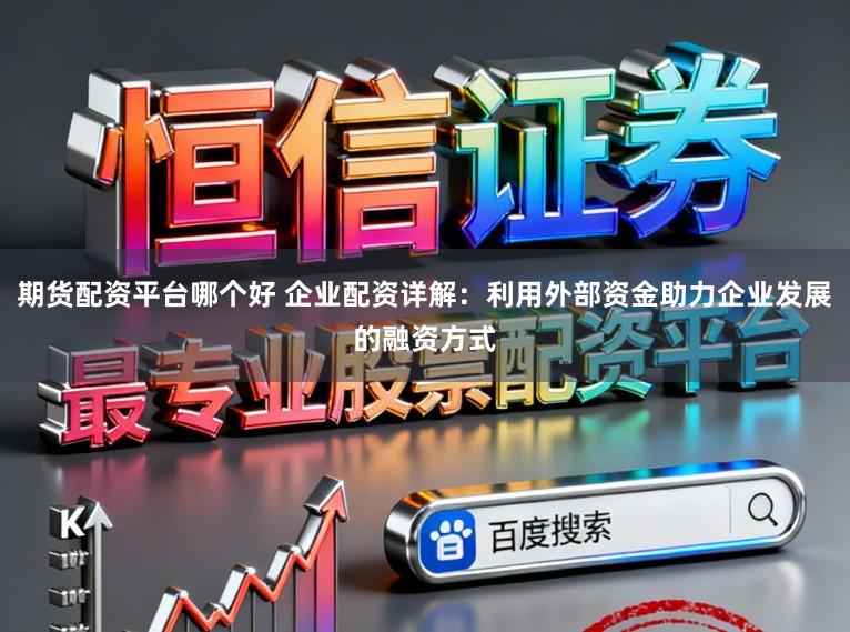 期货配资平台哪个好 企业配资详解：利用外部资金助力企业发展的融资方式