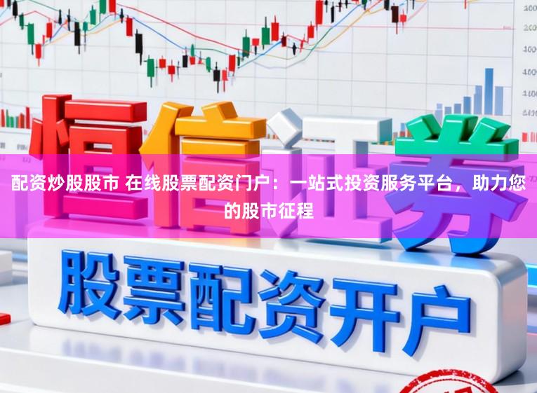 配资炒股股市 在线股票配资门户：一站式投资服务平台，助力您的股市征程