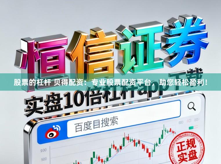 股票的杠杆 贝得配资：专业股票配资平台，助您轻松盈利！