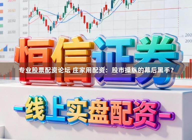 专业股票配资论坛 庄家用配资：股市操纵的幕后黑手？
