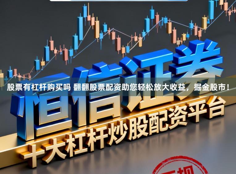 股票有杠杆购买吗 翻翻股票配资助您轻松放大收益,掘金股市!
