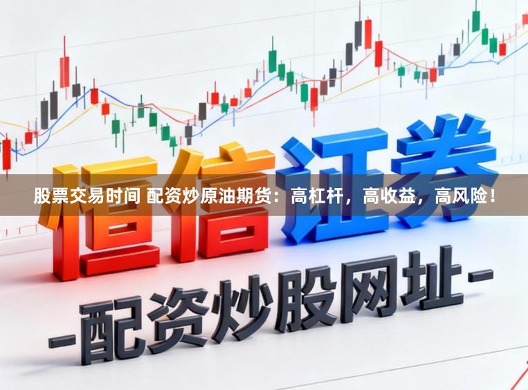 股票交易时间 配资炒原油期货:高杠杆,高收益,高风险!